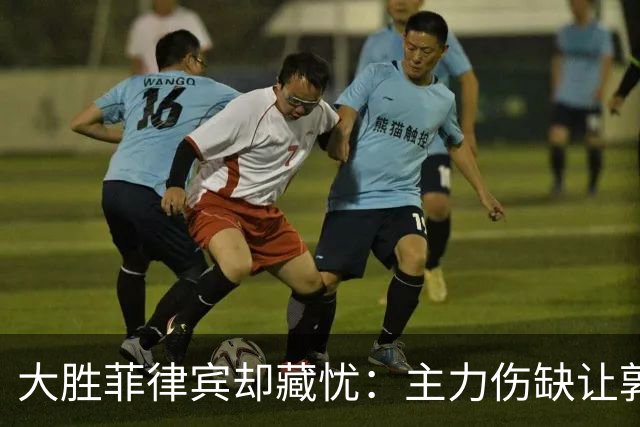 大胜菲律宾却藏忧：主力伤缺让郭士强心情沉重