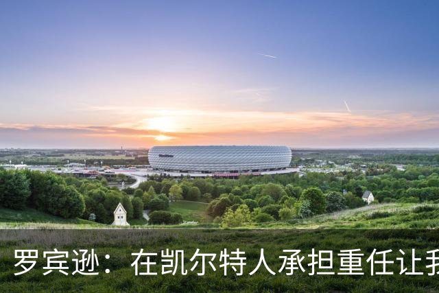 罗宾逊：在凯尔特人承担重任让我获得更多进攻机会
